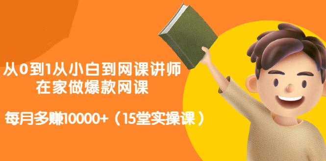 从0到1从小白到网课讲师：在家做爆款网课，每月多赚10000+（15堂实操课）-温馨分享网