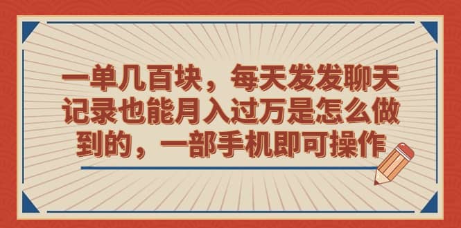 一单几百块，每天发发聊天记录也能月入过万是怎么做到的，一部手机即可操作-温馨分享网