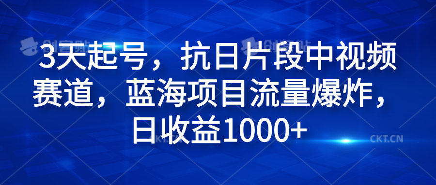 3天起号，抗日片段中视频赛道，蓝海项目流量爆炸，日收益1000+-温馨分享网
