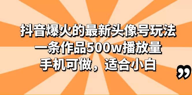 抖音爆火的最新头像号玩法，一条作品500w播放量，手机可做，适合小白-温馨分享网