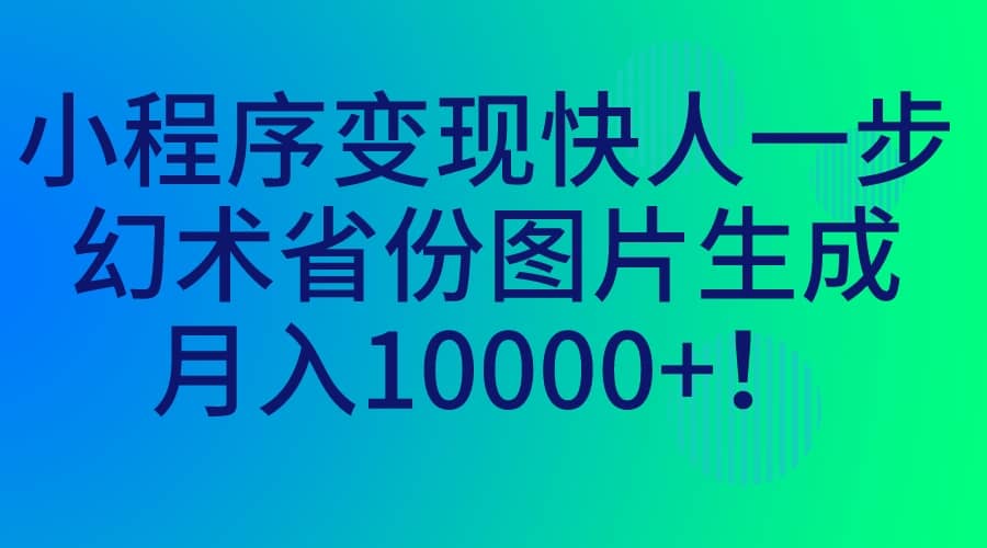 小程序变现快人一步，幻术省份图片生成，月入10000+-温馨分享网
