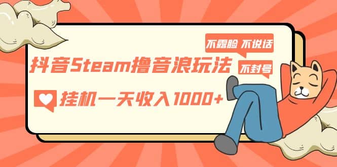 抖音Steam撸音浪玩法 不露脸 不说话 不封号 社恐人群福音-温馨分享网