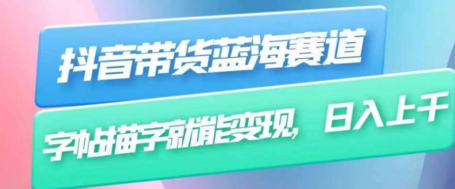 抖音带货蓝海赛道，无需真人出镜，字帖描字就能变现，日入上千（附带全套教程）-温馨分享网