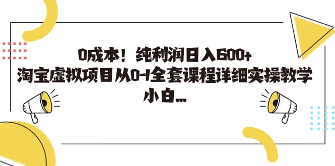 0成本！纯利润日入600+，淘宝虚拟项目从0-1全套课程详细实操教学-温馨分享网