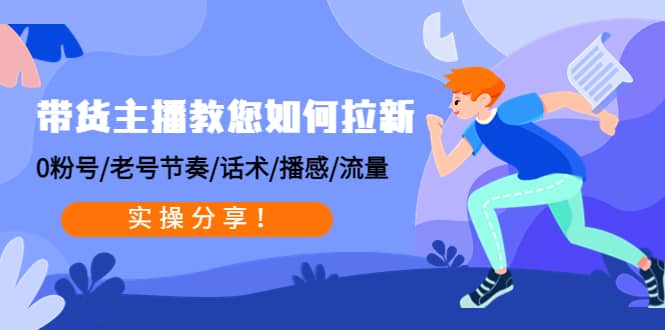 带货主播教您如何拉新：0粉号/老号节奏/话术/播感/流量，实操分享-温馨分享网