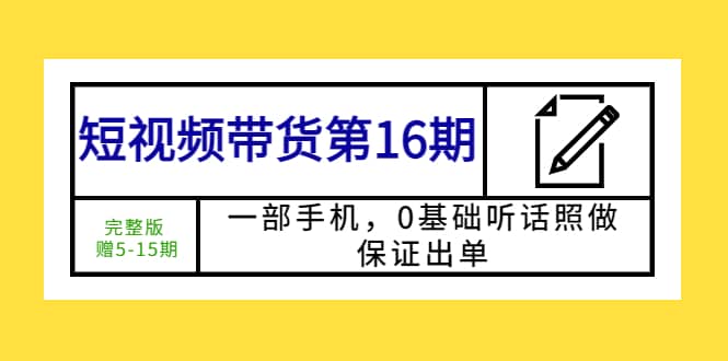 短视频带货第16期：一部手机，0基础听话照做，保证出单-温馨分享网