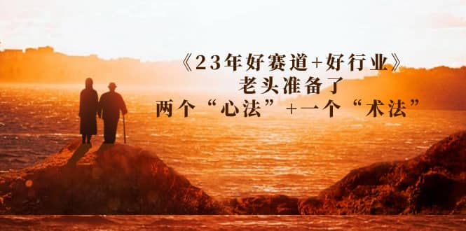 某收费文章《23年好赛道+好行业》老头准备了两个“心法”+一个“术法”-温馨分享网