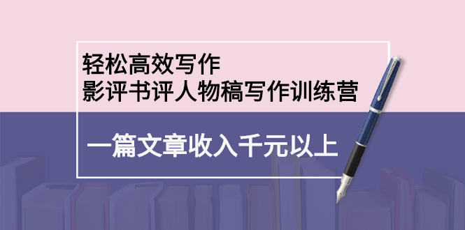 轻松高效写作：影评书评人物稿写作训练营-温馨分享网
