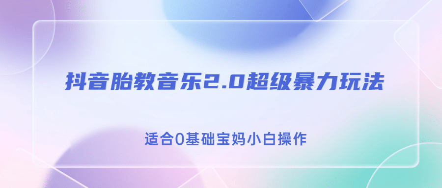 抖音胎教音乐2.0，超级暴力变现玩法，日入500+，适合0基础宝妈小白操作-温馨分享网