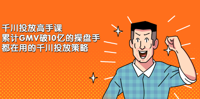 千川投放高手课，累计GMV破10亿的操盘手都在用的千川投放策略-温馨分享网