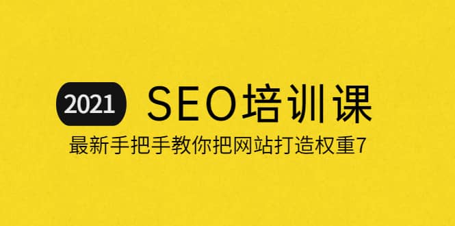 2021最新SEO培训：手把手教你把网站打造权重7，轻松月入3万（无水印）-温馨分享网