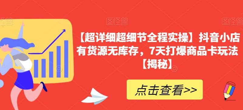 【超详细超细节全程实操】抖音小店有货源无库存，7天打爆商品卡玩法【揭秘】-温馨分享网