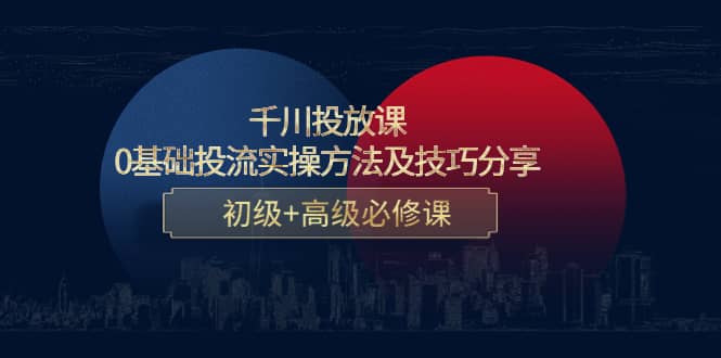 千川投放课：0基础投流实操方法及技巧分享，初级+高级必修课-温馨分享网