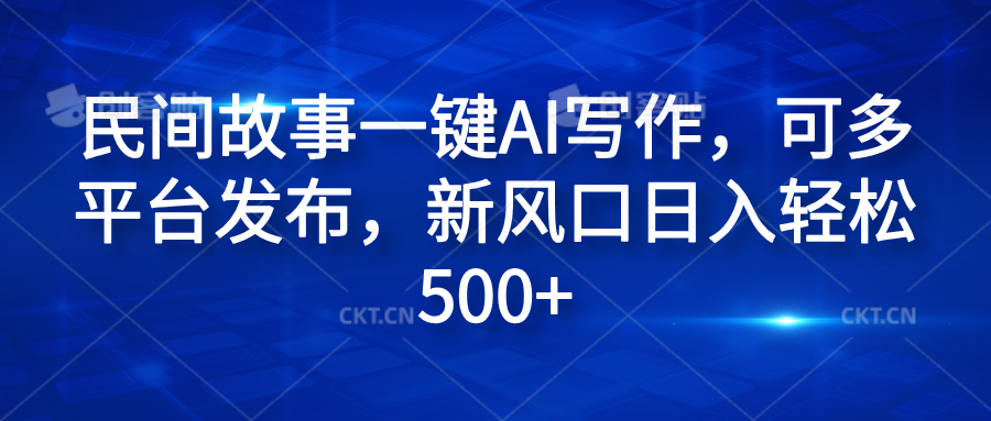 民间故事一键AI写作，可多平台发布，新风口日入轻松600+-温馨分享网