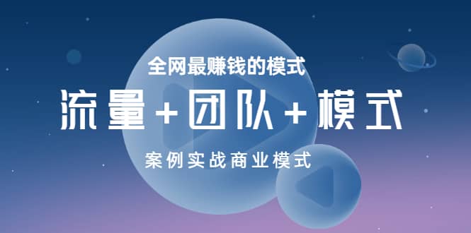 全网最赚钱的模式《流量+团队+模式》案例实战商业模式-温馨分享网