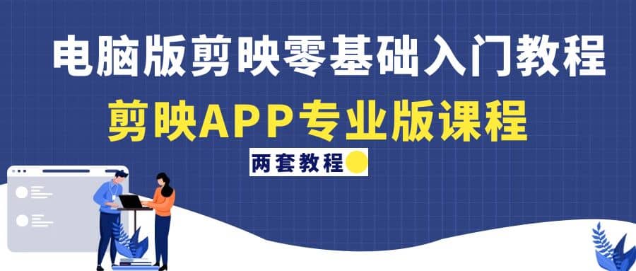 电脑版剪映零基础入门教程+剪映APP专业版课程（两套教程）-温馨分享网