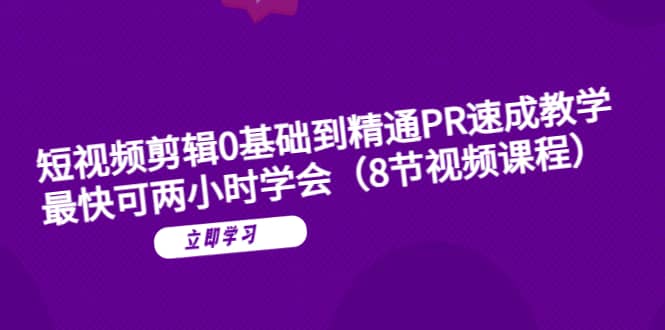 短视频剪辑0基础到精通PR速成教学：最快可两小时学会（8节视频课程）-温馨分享网