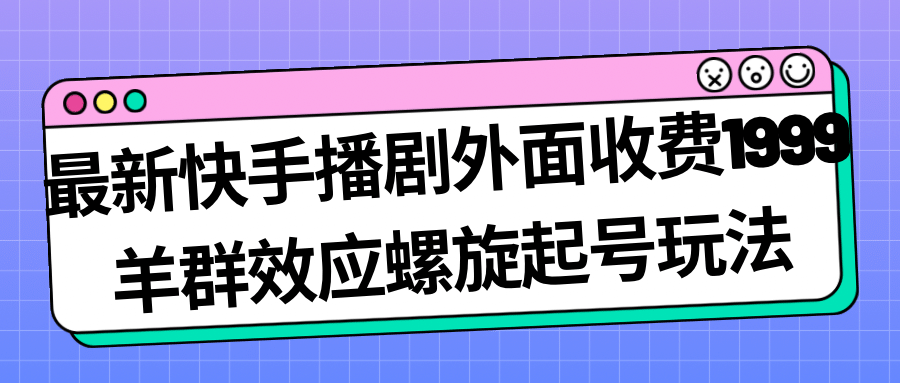 最新快手播剧外面收费1999羊群效应螺旋起号玩法配合流量日入几百完全没问题-温馨分享网