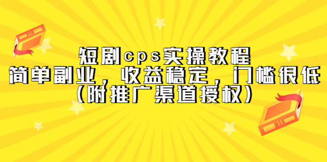 短剧cps实操教程，简单副业，收益稳定，门槛很低（附推广渠道授权）-温馨分享网
