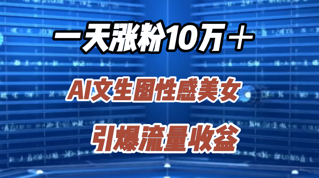 一天涨粉10万＋，AI文生图性感美女，引爆流量收益-温馨分享网
