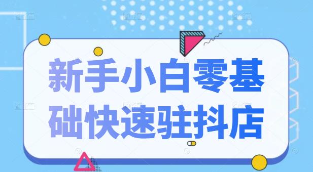 抖音小店新手小白零基础快速入驻抖店100%开通（全套11节课程）-温馨分享网