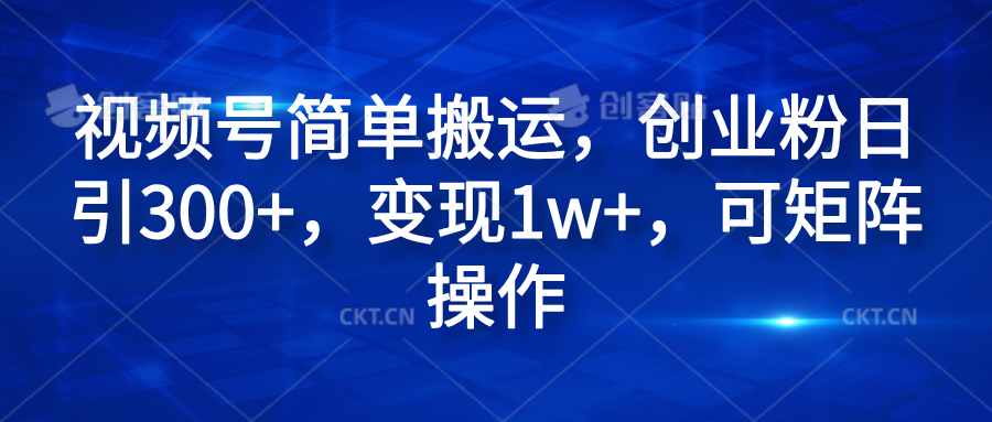 视频号简单搬运，创业粉日引300+，变现1w+，可矩阵操作-温馨分享网