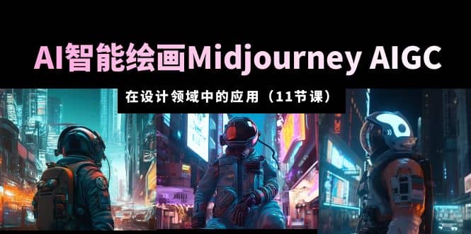 AI·智能绘画Midjourney AIGC 在设计领域中的应用 从入门到精通（11节课）-温馨分享网