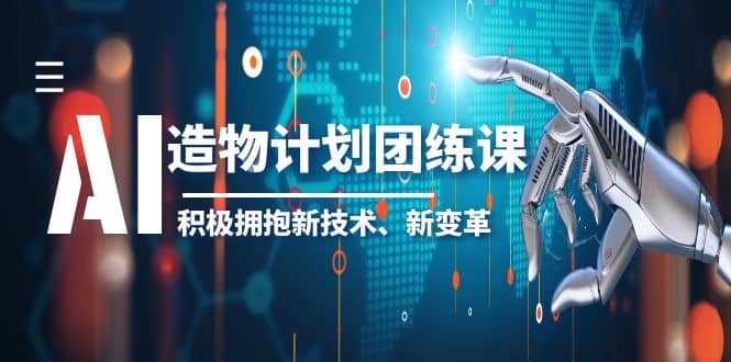 2023AI·造物·计划团练课第一期，积极拥抱新技术、新变革-温馨分享网