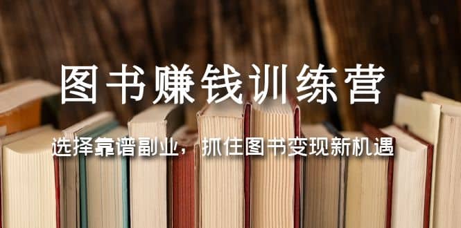 图书赚钱训练营：选择靠谱副业，抓住图书变现新机遇-温馨分享网