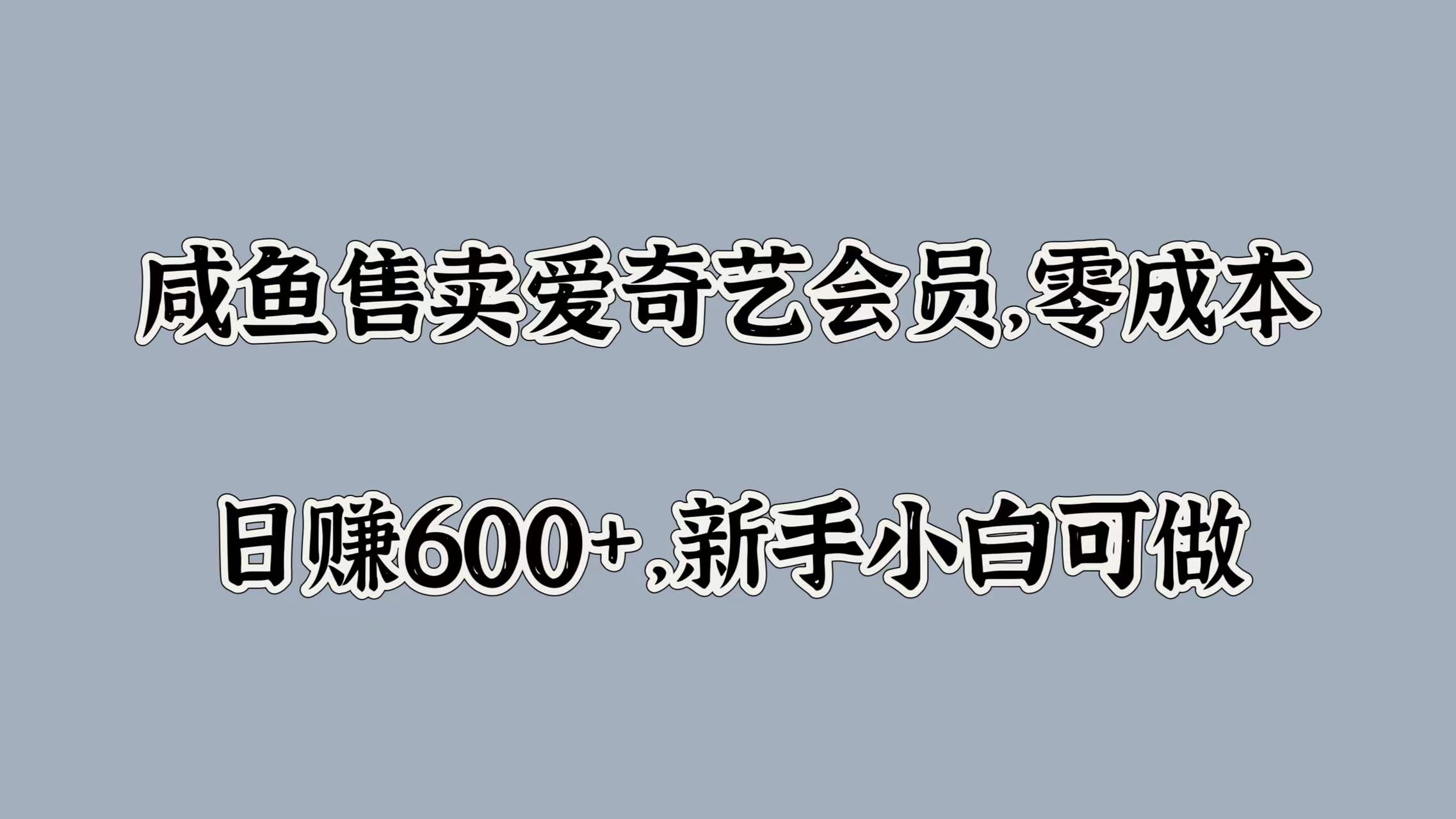 咸鱼售卖爱奇艺会员，零成本，日赚600+，新手小白可做-温馨分享网
