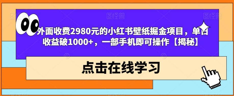 外面收费2980元的小红书壁纸掘金项目，单日收益破1000+，一部手机即可操作【揭秘】-温馨分享网