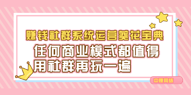 赚钱社群系统运营葵花宝典，任何商业模式都值得用社群再玩一遍-温馨分享网