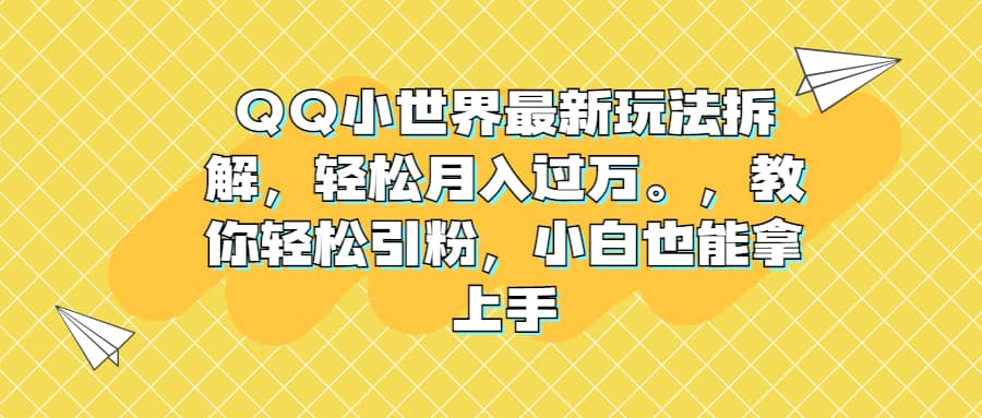 QQ小世界最新玩法拆解，轻松月入过万。教你轻松引粉，小白也能拿上手-温馨分享网