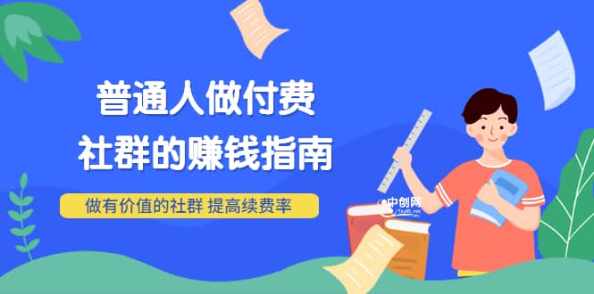 男儿国付费文章《普通人做付费社群的赚钱指南》做有价值的社群，提高续费率-温馨分享网
