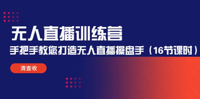 无人直播训练营：手把手教您打造无人直播操盘手（16节课时）-温馨分享网
