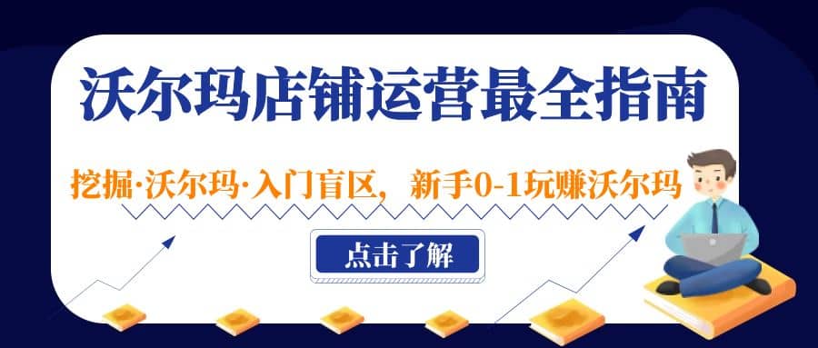 沃尔玛店铺·运营最全指南，挖掘·沃尔玛·入门盲区，新手0-1玩赚沃尔玛-温馨分享网