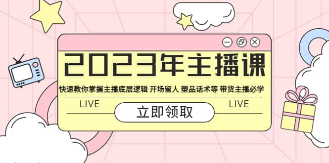2023年主播课 快速教你掌握主播底层逻辑 开场留人 塑品话术等 带货主播必学-温馨分享网