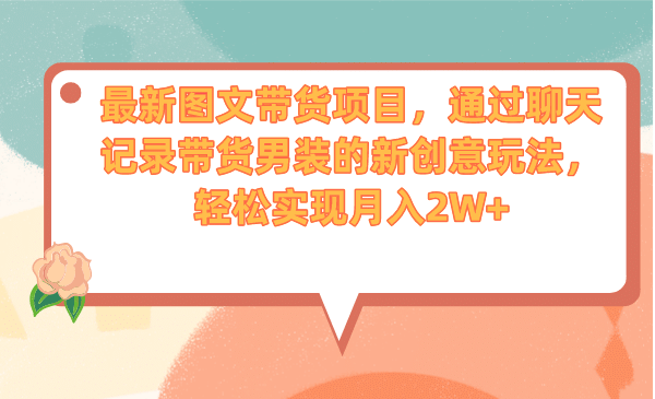 最新图文带货项目，通过聊天记录带货男装的新创意玩法，轻松实现月入2W+-温馨分享网
