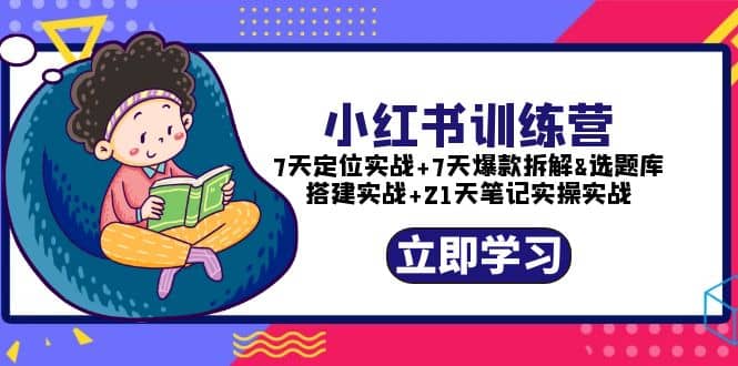 小红书训练营：7天定位实战+7天爆款拆解+选题库搭建实战+21天笔记实操实战-温馨分享网