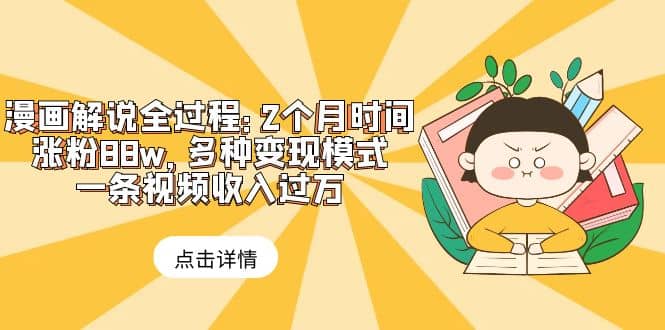 漫画解说全过程：2个月时间涨粉88w，多种变现模式，一条视频收入过万-温馨分享网