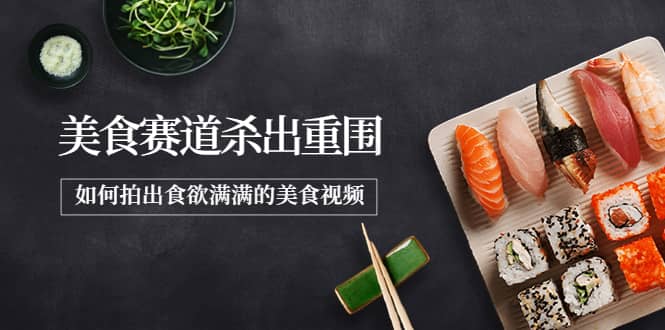 2022年8月最新美食赛道杀出重围，如何拍出食欲满满的美食视频-温馨分享网