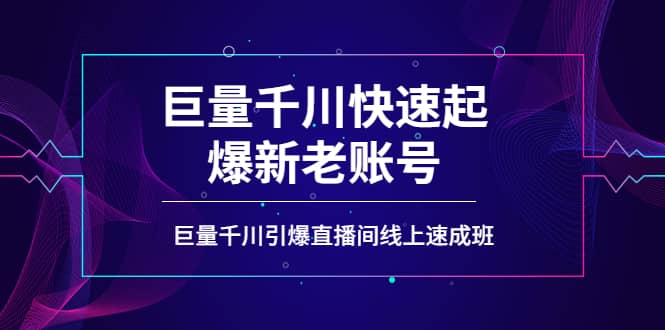 如何通过巨量千川快速起爆新老账号，巨量千川引爆直播间线上速成班-温馨分享网