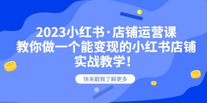 2023小红书·店铺运营课，教你做一个能变现的小红书店铺，20节-实战教学-温馨分享网