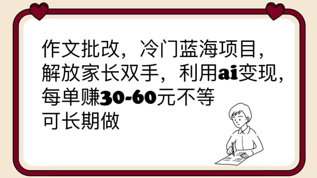 作文批改，冷门蓝海项目，解放家长双手，利用ai变现，每单赚30-60元不等-温馨分享网