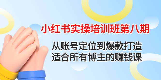 小红书实操培训班第八期：从账号定位到爆款打造，适合所有博主的赚钱课-温馨分享网