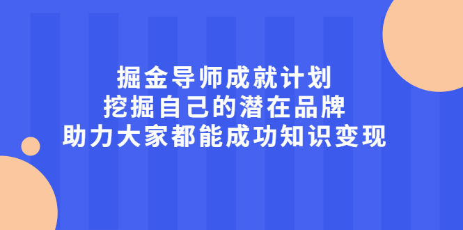 掘金导师成就计划，挖掘自己的潜在品牌，助力大家都能成功知识变现-温馨分享网