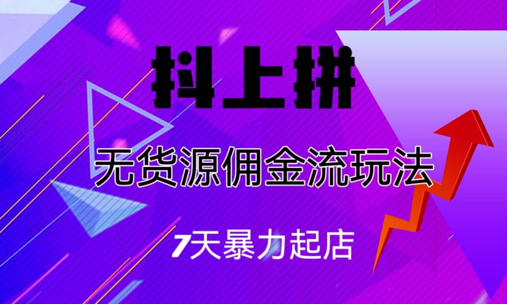 抖上拼无货源佣金流玩法，7天暴力起店，月入过万-温馨分享网