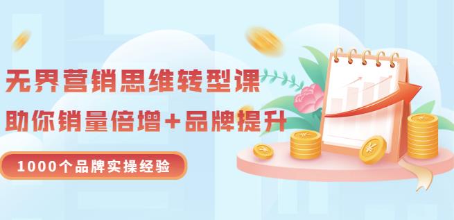 无界营销思维转型课：1000个品牌实操经验，助你销量倍增（20节视频）-温馨分享网