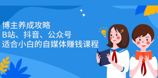 博主养成攻略（B站、抖音、公众号），适合小白的自媒体赚钱课程-温馨分享网