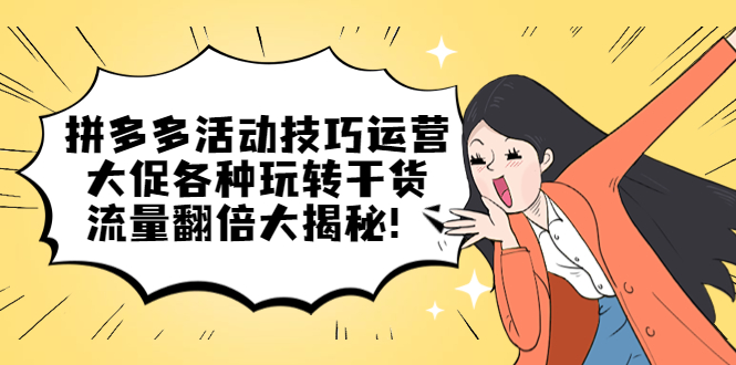 拼多多活动技巧运营：大促各种玩转干货，流量翻倍大揭秘-温馨分享网